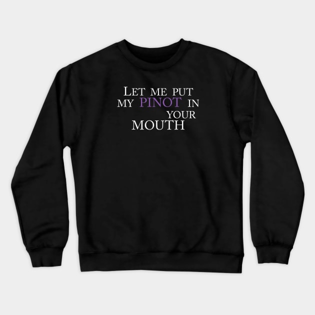 LET ME PUT MY PINOT IN YOUR MOUTH Crewneck Sweatshirt by TheCosmicTradingPost